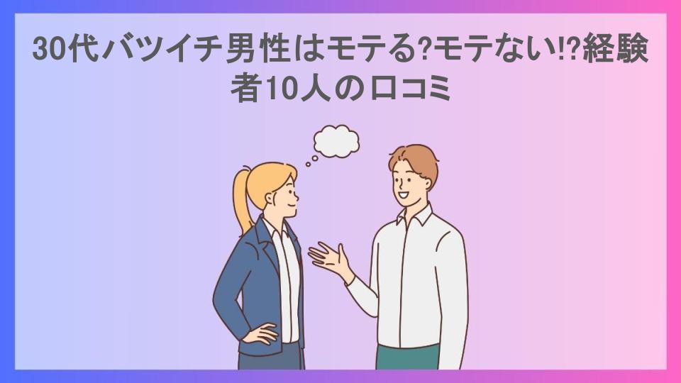 30代バツイチ男性はモテる?モテない!?経験者10人の口コミ